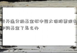 没开通分级基金权中国太保股票限去申购基金了怎么办