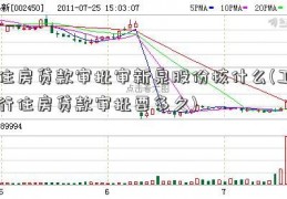 住房贷款审批审新泉股份核什么(工行住房贷款审批要多久)