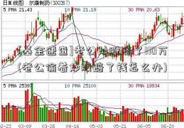 [基金速查]老公炒股赔了110万(老公偷着炒股赔了钱怎么办)