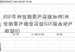 2021年兴全轻资产基金如何(兴全轻资产混合基金1634商业地产 股票12)