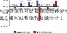 香河哪家银行可以贷炒股软件哪个好用款（香河建设银行贷款中心）