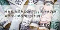 现在哪些基金开放认购？基金认购结束多久开放申创元期货购