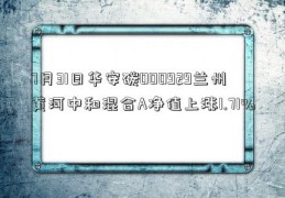 7月31日华安碳000929兰州黄河中和混合A净值上涨1.71%