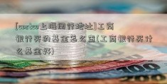 [costco上海闵行地址]工商银行买的基金怎么查(工商银行买什么基金好)