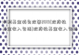 水利基金减免政策2019(政府性基金收入包括)政府性基金收入包括