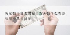 对公账号怎么每日基金转账？公司银行账号怎么查询