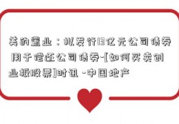 美的置业：拟发行13亿元公司债券 用于偿还公司债券-[如何买卖创业板股票]时讯 -中国地产