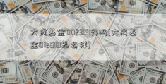 大成基金002319好吗(大成基金012519怎么样)